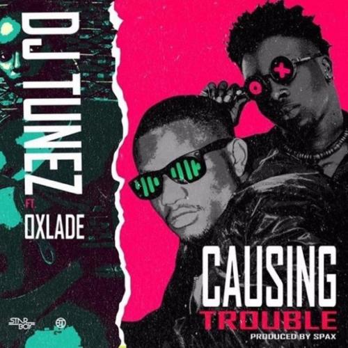 DJ Tunez – "Causing Trouble" ft. Oxlade « tooXclusive | MP3