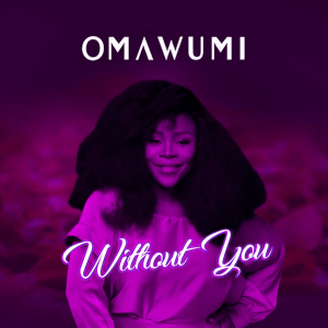 [Lyrics] Omawumi – “Without You”