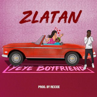 Zlatan – “Yeye Boyfriend” (Prod. Rexxie)