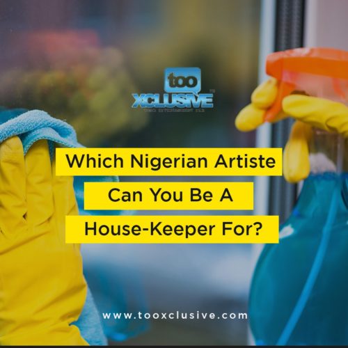 Which Nigerian Artiste Can You Decide To be A House-Keeper For? 1