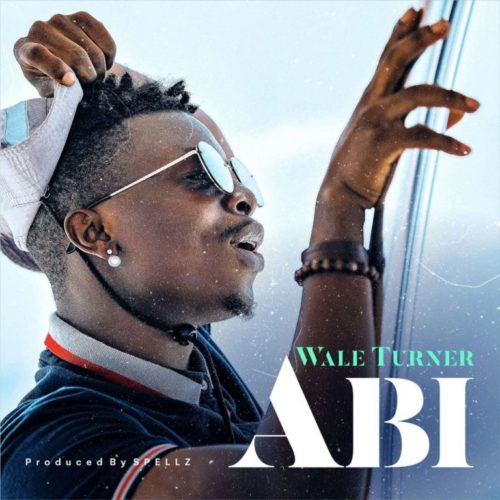 Wale Turner – "Abi" (Prod. by Spellz)