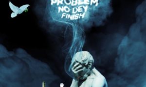 Erigga Problem No Dey Finish