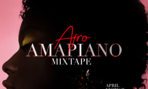 Tooxclusive Afro-Amapiano Mixtape April Edition