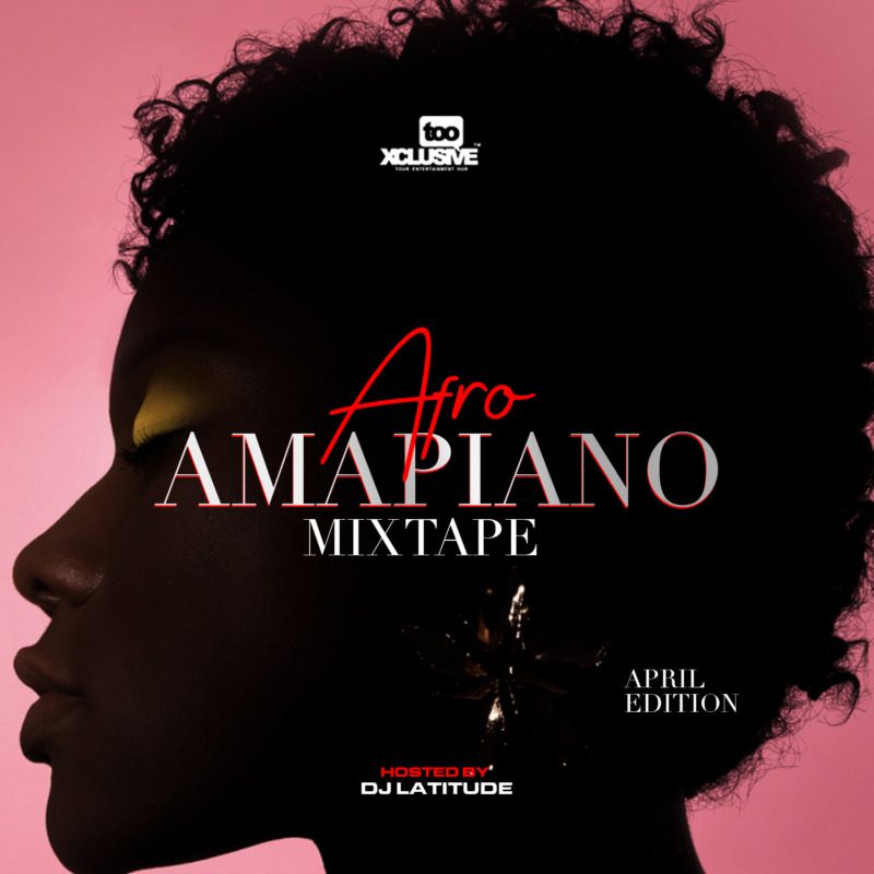 Tooxclusive Afro Amapiano Mixtape April Edition