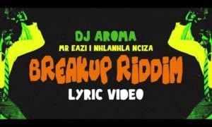DJ Aroma, Mr Eazi, Nhlanhla Nciza Breakup Riddim Lyrics