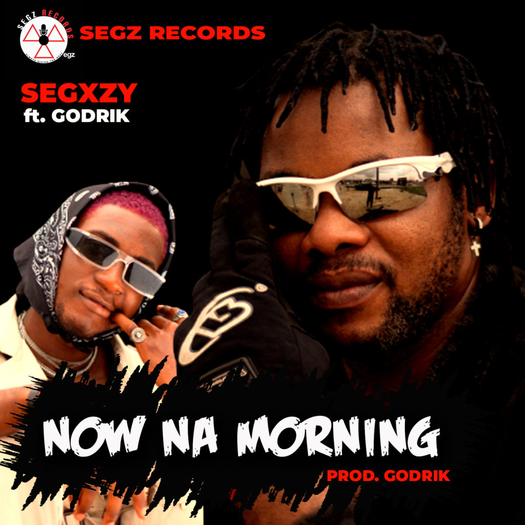 Segxzy – “Now Na Morning” ft. Godrik