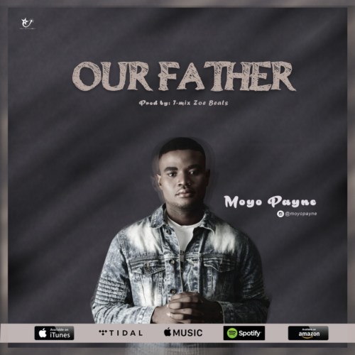 Moyo Payne – “Our Father” (Prod. by T-mix
Zoe Beats)