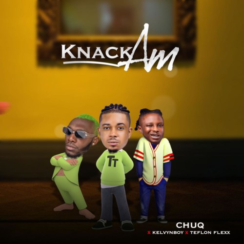 Chuq – “Knack Am” ft. Kelvyn Boy, Teflon Flexx 1