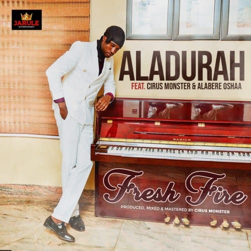 Aladurah – Fresh
Fire ft. Cirus Monster
x Alabere Oshaa