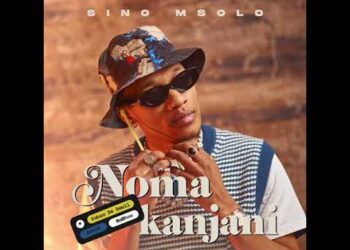 Sino Msolo – Noma Kanjini ft. Kabza De Small, MaWhoo & Azana