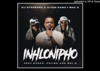 DJ Stresser, Given Kanu & MacG – Inhlonipho ft. Banzz, Phiiwe & Mel’B