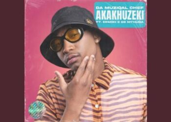 Da Muziqal Chef – Akakhuzeki ft. De Mthuda & Eemoh